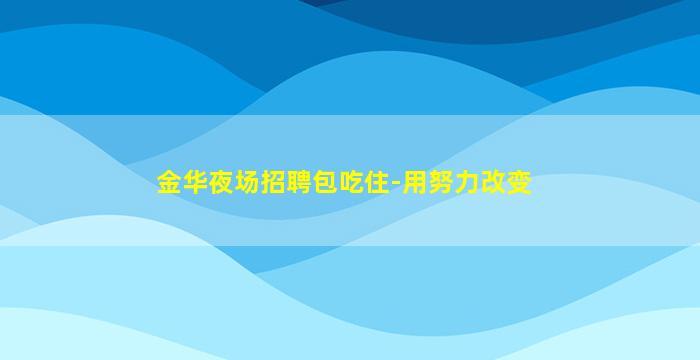 金华夜场招聘包吃住-用努力改变